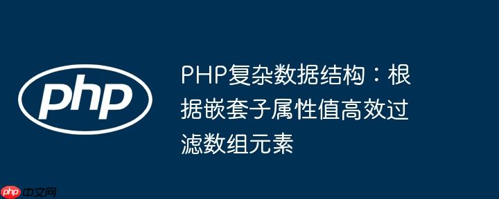 PHP复杂数据结构:根据嵌套子属性值高效过滤数组元素
