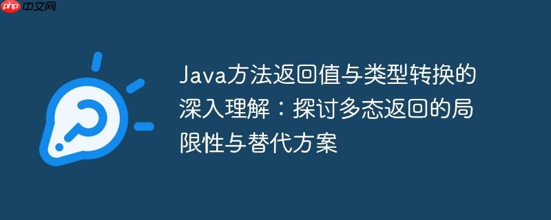 Java方法返回值与类型转换的深入理解：探讨多态返回的局限性与替代方案
