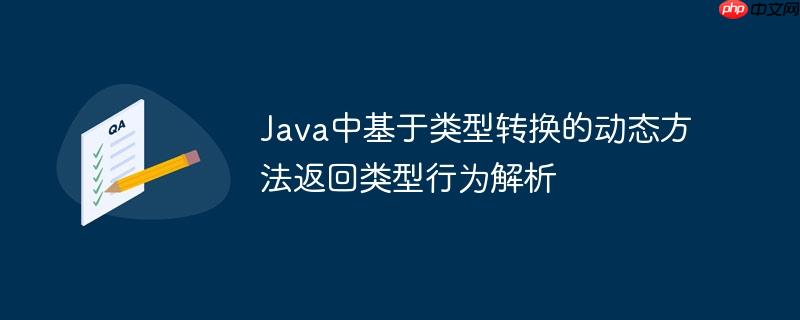 Java中基于类型转换的动态方法返回类型行为解析