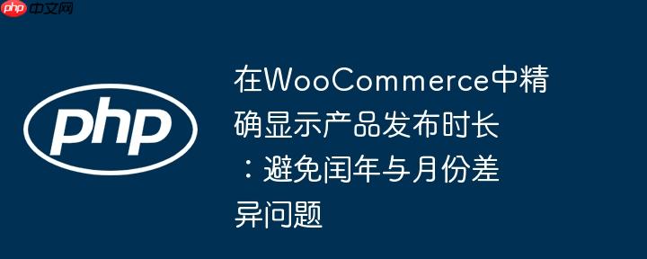 在woocommerce中精确显示产品发布时长:避免闰年与月份差异问题