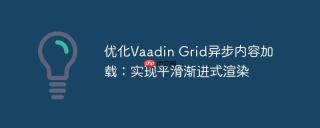 优化Vaadin Grid异步内容加载：实现平滑渐进式渲染