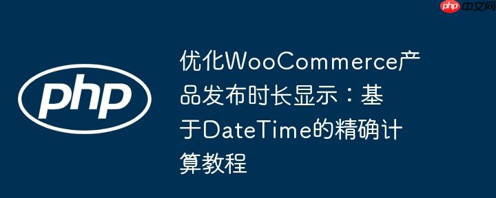 优化WooCommerce产品发布时长显示:基于DateTime的精确计算教程