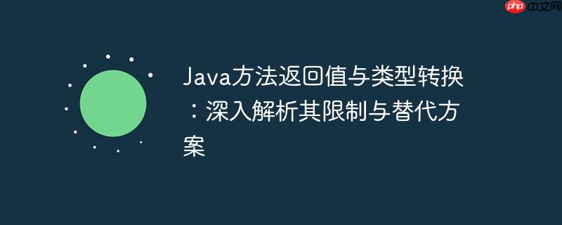java方法返回值与类型转换：深入解析其限制与替代方案