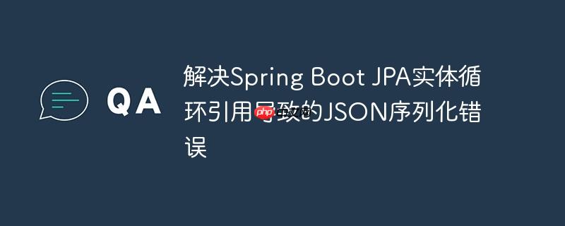 解决spring boot jpa实体循环引用导致的json序列化错误