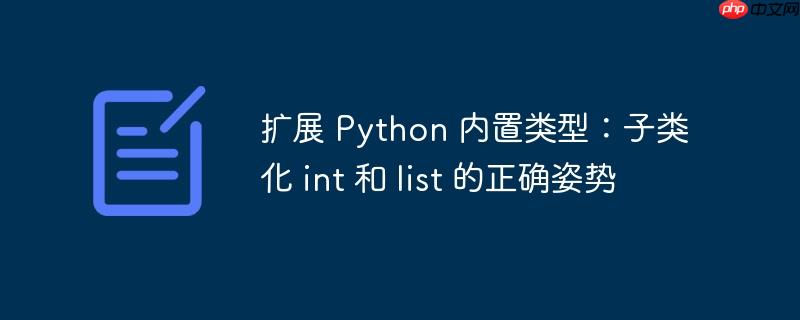 扩展 python 内置类型：子类化 int 和 list 的正确姿势
