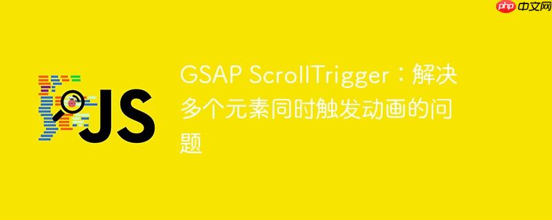 GSAP ScrollTrigger：解决多个元素同时触发动画的问题-小浪学习网