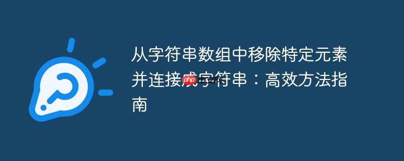 从字符串数组中移除特定元素并连接成字符串：高效方法指南