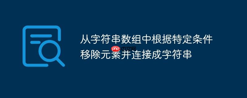 从字符串数组中根据特定条件移除元素并连接成字符串
