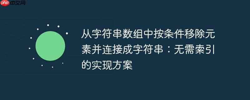 从字符串数组中按条件移除元素并连接成字符串：无需索引的实现方案
