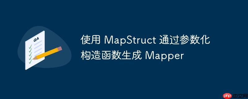 使用 mapstruct 通过参数化构造函数生成 mapper