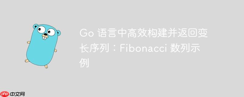 Go 语言中高效构建并返回变长序列：Fibonacci 数列示例-小浪学习网