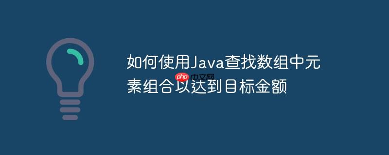 如何使用Java查找数组中元素组合以达到目标金额-小浪学习网