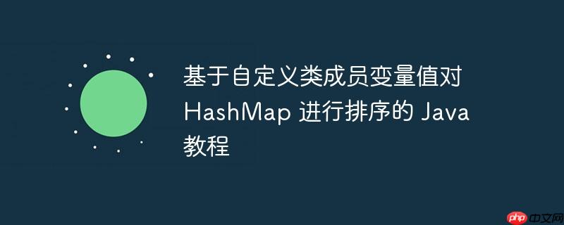 基于自定义类成员变量值对 hashmap 进行排序的 java 教程