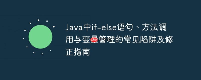 Java中if-else语句、方法调用与变量管理的常见陷阱及修正指南