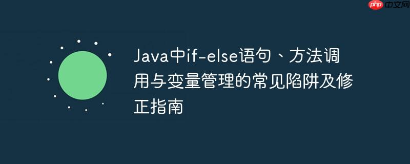 Java中if-else语句、方法调用与变量管理的常见陷阱及修正指南-小浪学习网