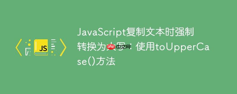 javascript复制文本时强制转换为大写：使用touppercase()方法