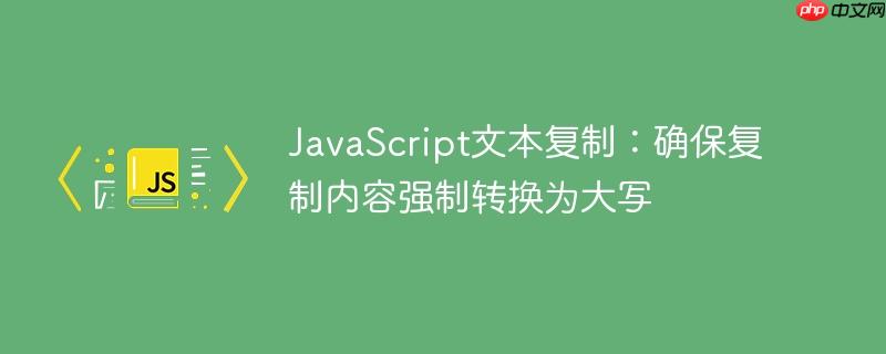 JavaScript文本复制：确保复制内容强制转换为大写
