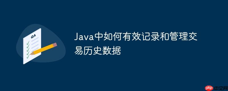 Java中如何有效记录和管理交易历史数据