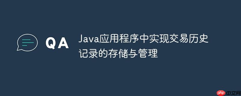 Java应用程序中实现交易历史记录的存储与管理