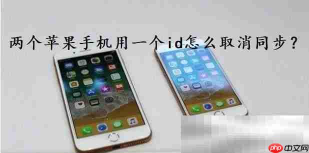 两个苹果手机用一个id怎么取消同步？（取消同步数据方法）