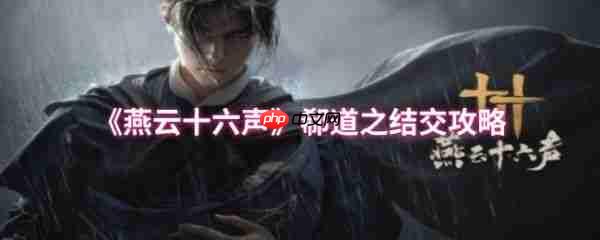 燕云十六声郗道之怎么结交  燕云十六声郗道之结交攻略