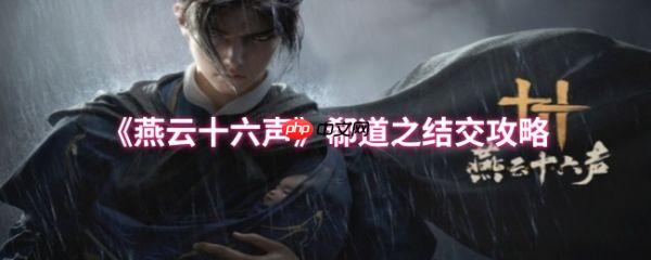 燕云十六声郗道之怎么结交  燕云十六声郗道之结交攻略