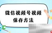 微信视频号怎么保存视频到本地?(教您轻松保存)