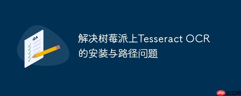 解决树莓派上Tesseract OCR的安装与路径问题