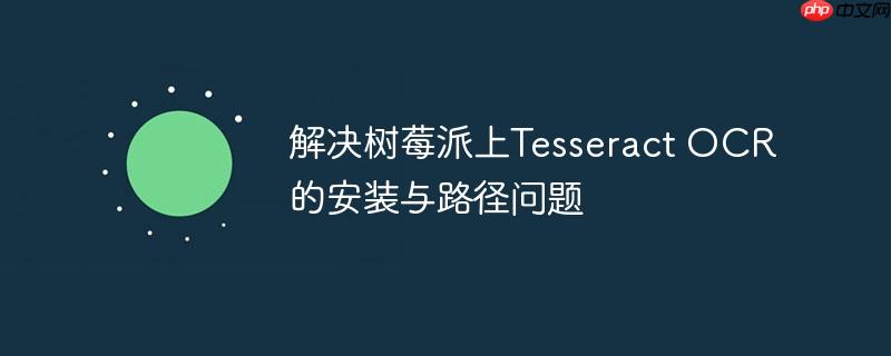 解决树莓派上Tesseract OCR的安装与路径问题