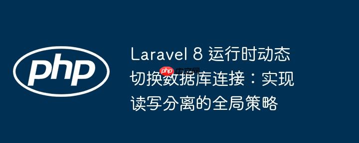 Laravel 8 运行时动态切换数据库连接：实现读写分离的全局策略

