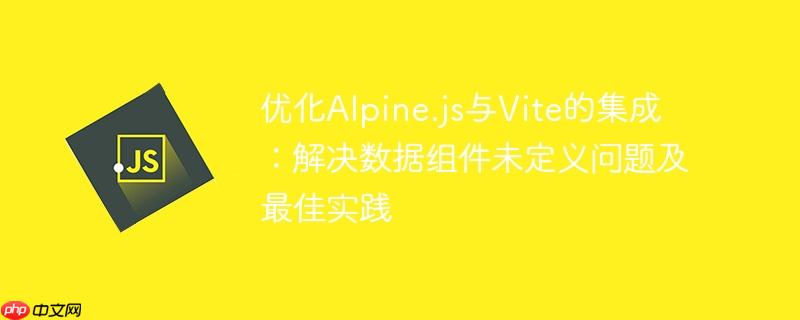 优化Alpine.js与Vite的集成:解决数据组件未定义问题及最佳实践