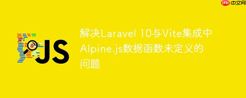 解决Laravel 10与Vite集成中Alpine.js数据函数未定义的问题