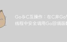 Go与C互操作：在C非Go管理线程中安全调用Go回调函数