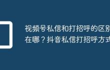 视频号私信和打招呼的区别在哪?抖音私信打招呼方式