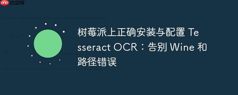 树莓派上正确安装与配置 Tesseract OCR：告别 Wine 和路径错误