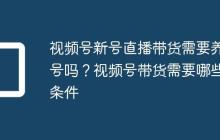 视频号新号直播带货需要养号吗?视频号带货需要哪些条件