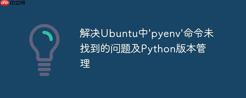 解决Ubuntu中'pyenv'命令未找到的问题及Python版本管理
