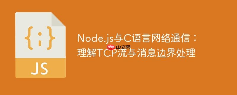 Node.js与C语言网络通信：理解TCP流与消息边界处理
