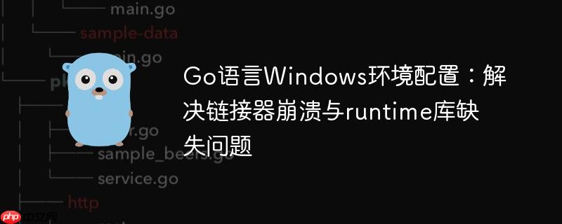 Go语言Windows环境配置：解决链接器崩溃与runtime库缺失问题