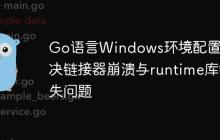 Go语言Windows环境配置：解决链接器崩溃与runtime库缺失问题