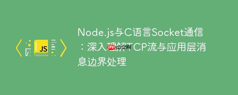 Node.js与C语言Socket通信:深入理解TCP流与应用层消息边界处理