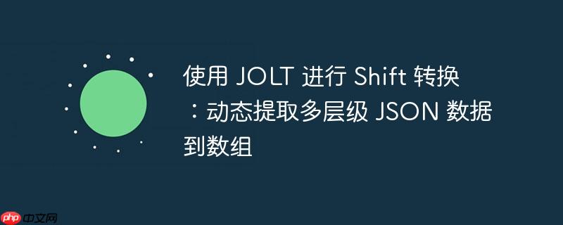 使用 JOLT 进行 Shift 转换：动态提取多层级 JSON 数据到数组
