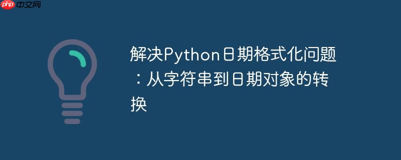 解决Python日期格式化问题：从字符串到日期对象的转换