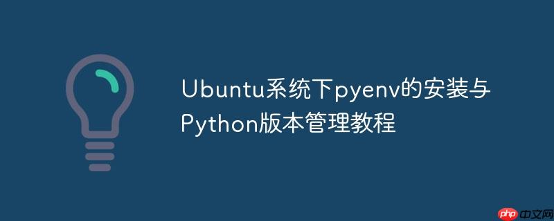 Ubuntu系统下pyenv的安装与Python版本管理教程