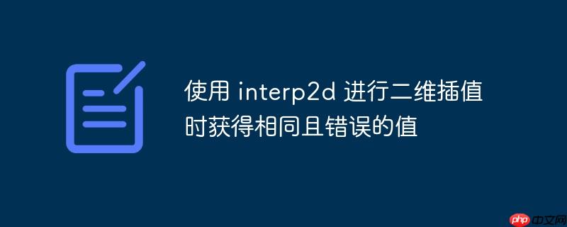 使用 interp2d 进行二维插值时获得相同且错误的值