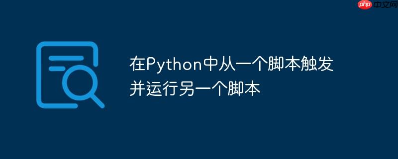 在python中从一个脚本触发并运行另一个脚本