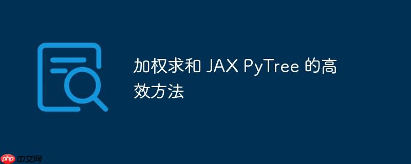 加权求和 JAX PyTree 的高效方法-小浪学习网