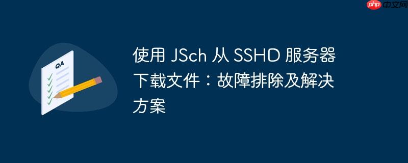 使用 jsch 从 sshd 服务器下载文件：故障排除及解决方案