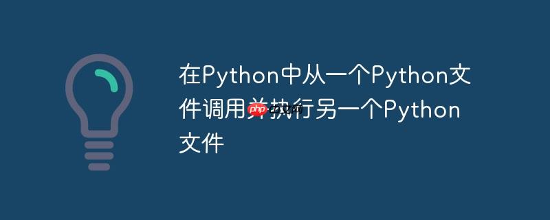 在Python中从一个Python文件调用并执行另一个Python文件