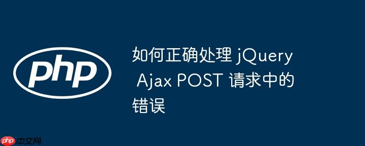 如何正确处理 jQuery Ajax POST 请求中的错误-小浪学习网